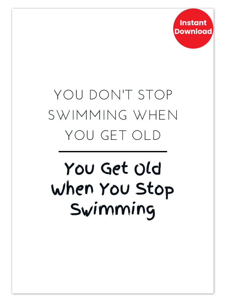 Printable Art - You Don't Stop Swimming When You Get Old (PDF File)